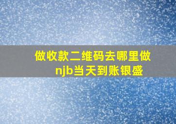 做收款二维码去哪里做 njb当天到账银盛